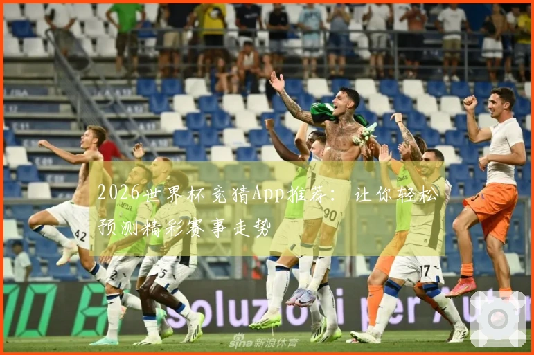 2026世界杯竞猜App推荐：让你轻松预测精彩赛事走势