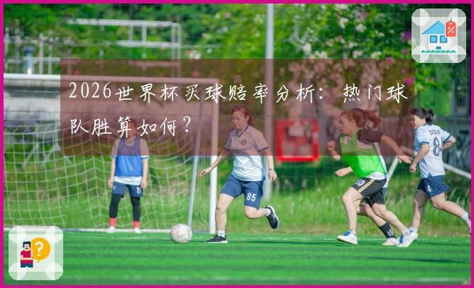 2026世界杯买球赔率分析：热门球队胜算如何？